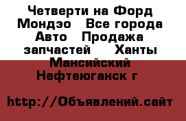 Четверти на Форд Мондэо - Все города Авто » Продажа запчастей   . Ханты-Мансийский,Нефтеюганск г.